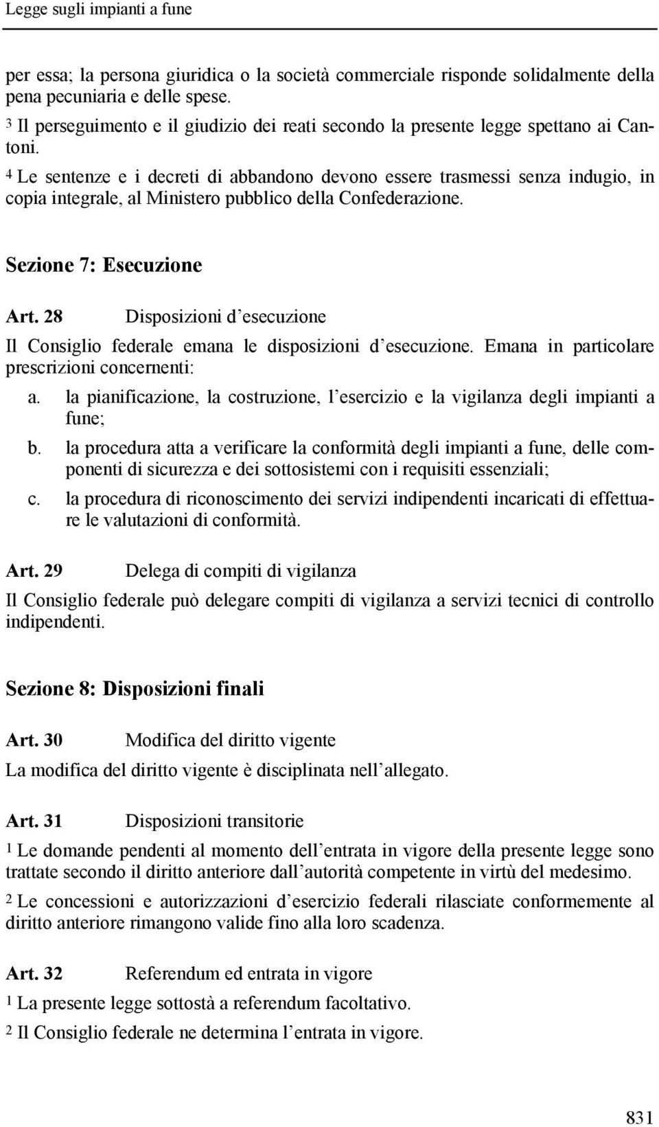 4 Le sentenze e i decreti di abbandono devono essere trasmessi senza indugio, in copia integrale, al Ministero pubblico della Confederazione. Sezione 7: Esecuzione Art.