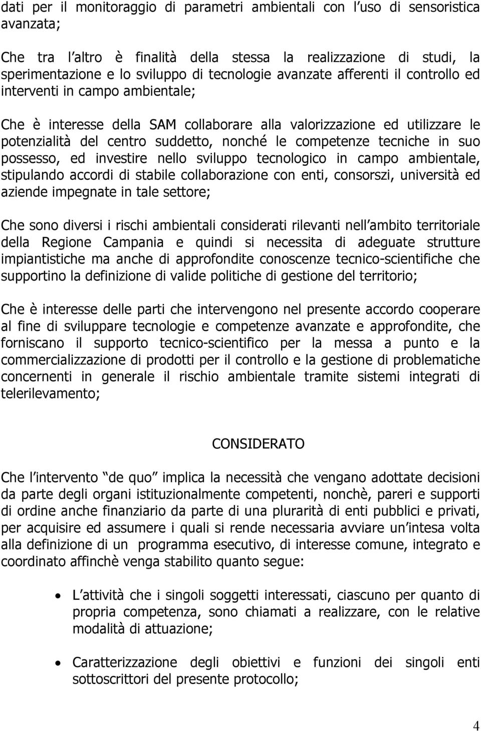 tecniche in suo possesso, ed investire nello sviluppo tecnologico in campo ambientale, stipulando accordi di stabile collaborazione con enti, consorszi, università ed aziende impegnate in tale