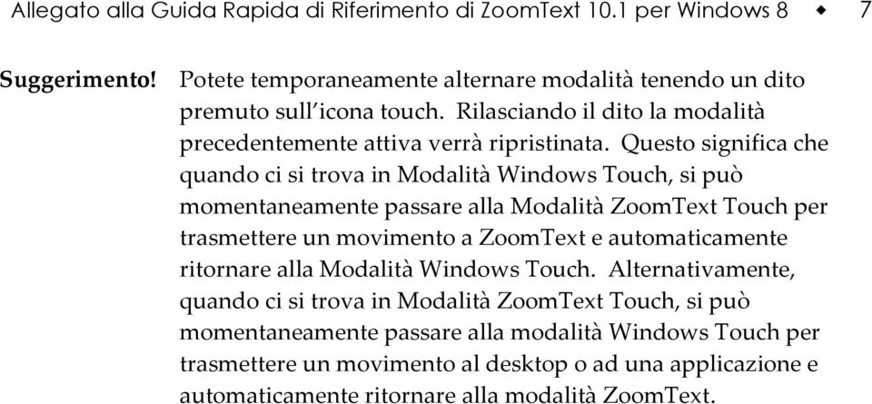 Questo significa che quando ci si trova in Modalità Windows Touch, si può momentaneamente passare alla Modalità ZoomText Touch per trasmettere un movimento a ZoomText e