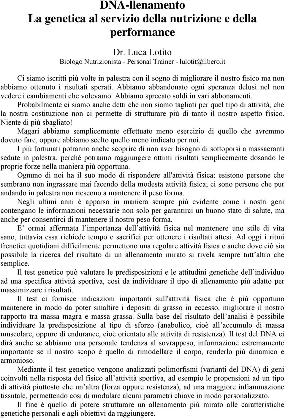 Abbiamo abbandonato ogni speranza delusi nel non vedere i cambiamenti che volevamo. Abbiamo sprecato soldi in vari abbonamenti.