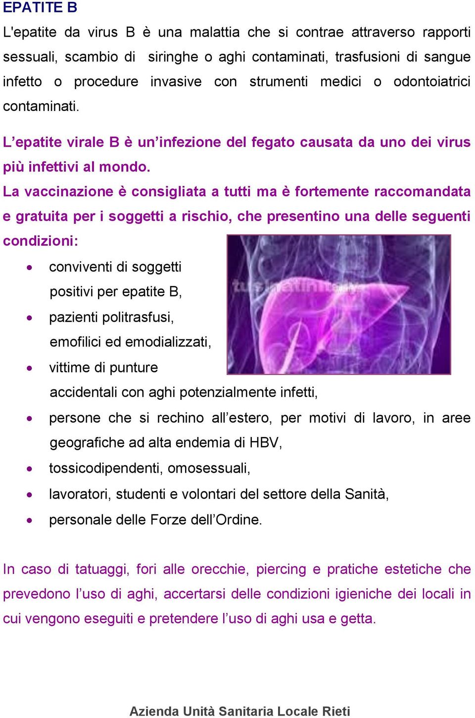 La vaccinazione è consigliata a tutti ma è fortemente raccomandata e gratuita per i soggetti a rischio, che presentino una delle seguenti condizioni: conviventi di soggetti positivi per epatite B,