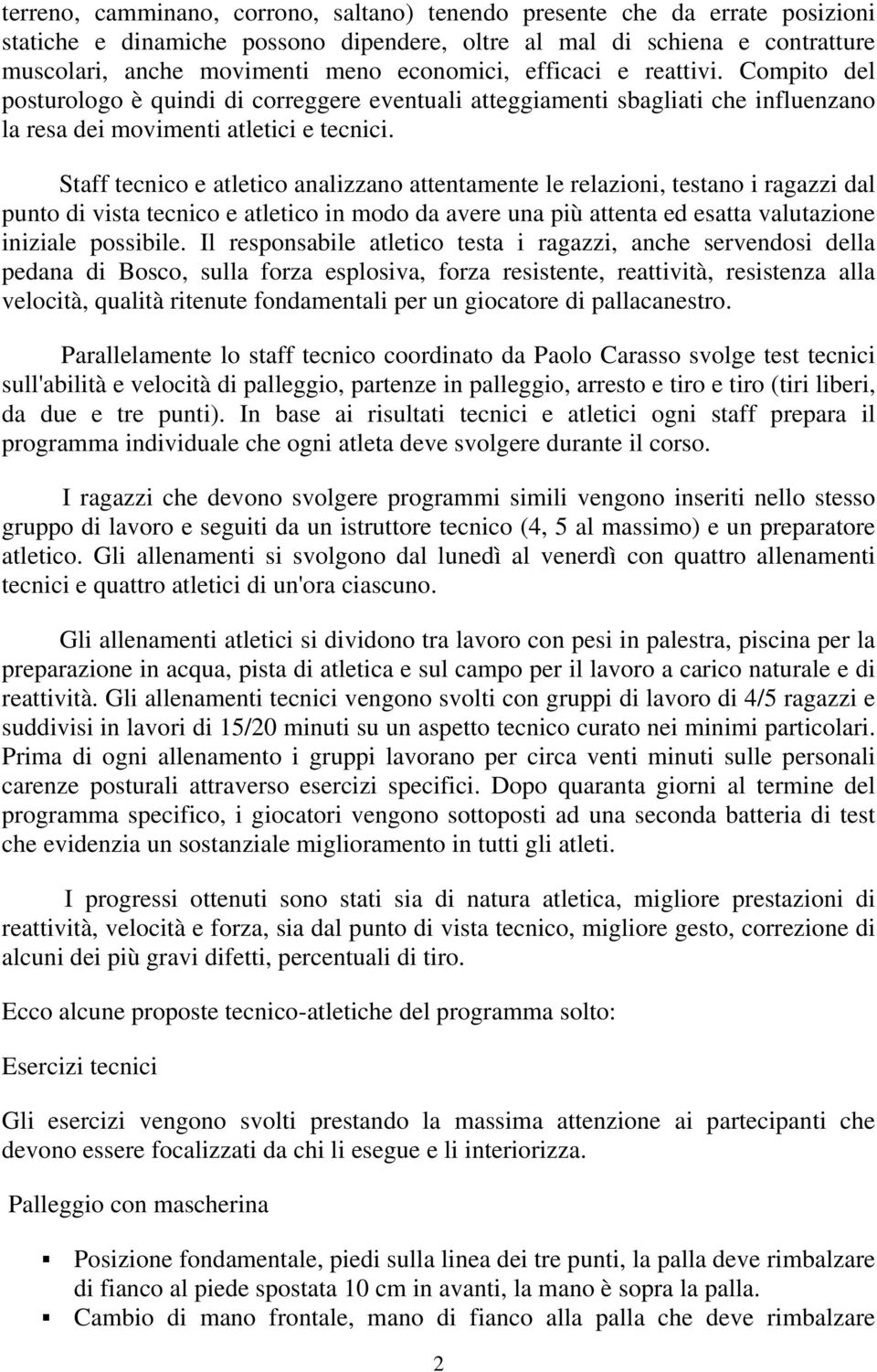 Staff tecnico e atletico analizzano attentamente le relazioni, testano i ragazzi dal punto di vista tecnico e atletico in modo da avere una più attenta ed esatta valutazione iniziale possibile.