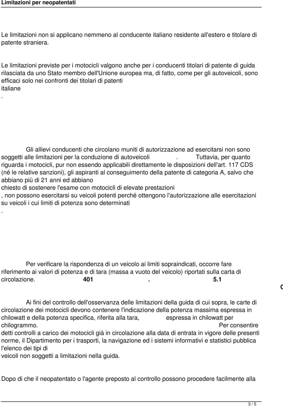 che circolano muniti di autorizzazione ad esercitarsi non sono soggetti alle limitazioni per la conduzione di autoveicoli Tuttavia, per quanto riguarda i motocicli, pur non essendo applicabili