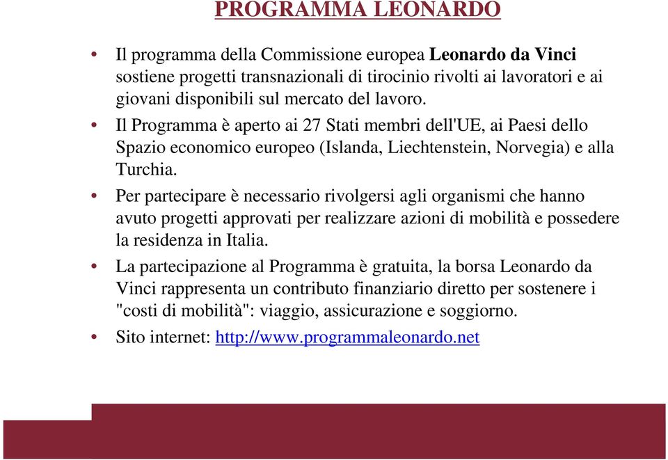 Per partecipare è necessario rivolgersi agli organismi che hanno avuto progetti approvati per realizzare azioni di mobilità e possedere la residenza in Italia.