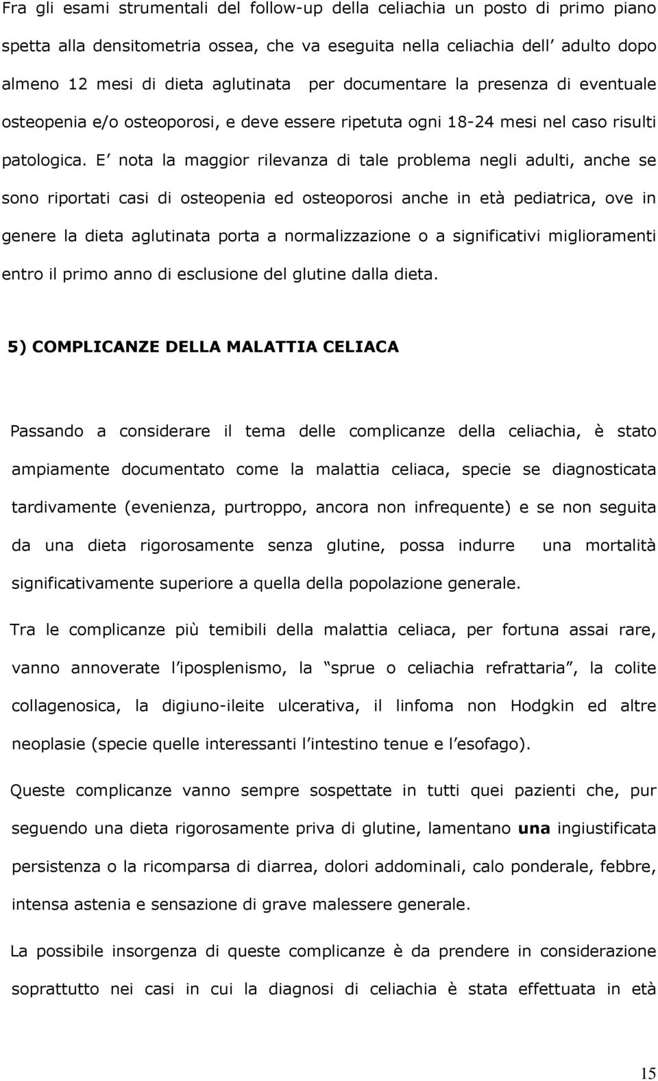 E nota la maggior rilevanza di tale problema negli adulti, anche se sono riportati casi di osteopenia ed osteoporosi anche in età pediatrica, ove in genere la dieta aglutinata porta a normalizzazione