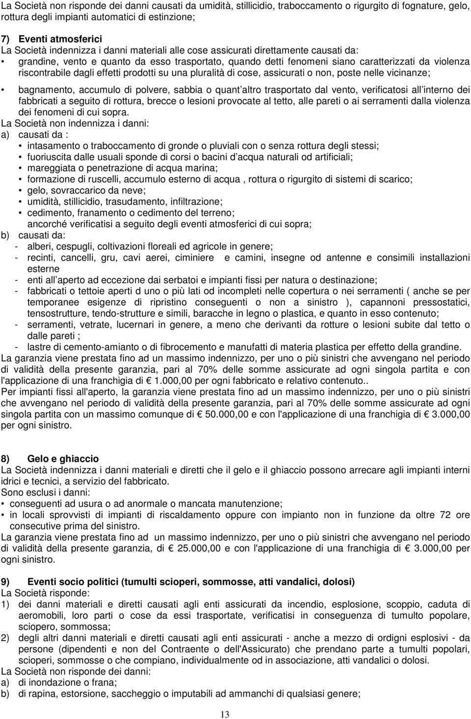 effetti prodotti su una pluralità di cose, assicurati o non, poste nelle vicinanze; bagnamento, accumulo di polvere, sabbia o quant altro trasportato dal vento, verificatosi all interno dei