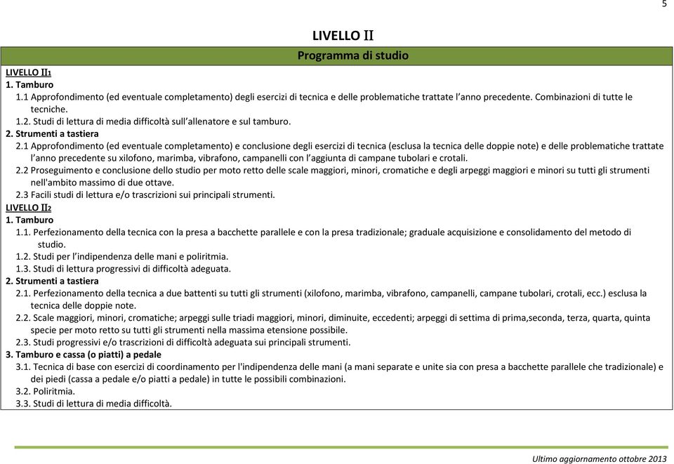 1 Approfondimento (ed eventuale completamento) e conclusione degli esercizi di tecnica (esclusa la tecnica delle doppie note) e delle problematiche trattate l anno precedente su xilofono, marimba,