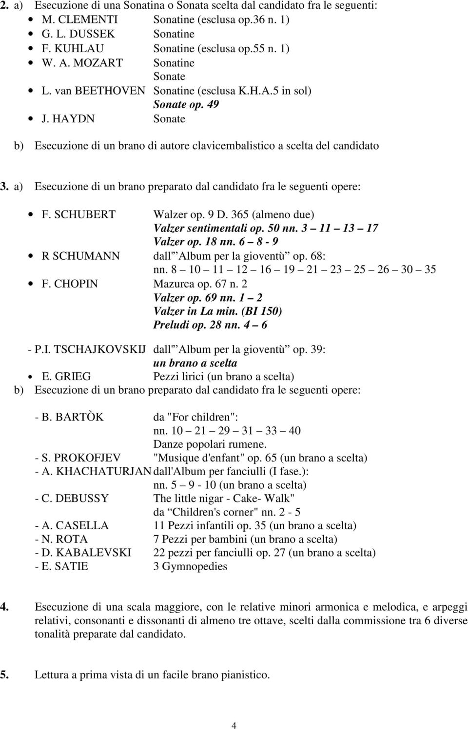 a) Esecuzione di un brano preparato dal candidato fra le seguenti opere: F. SCHUBERT Walzer op. 9 D. 365 (almeno due) Valzer sentimentali op. 50 nn. 3 11 13 17 Valzer op. 18 nn.