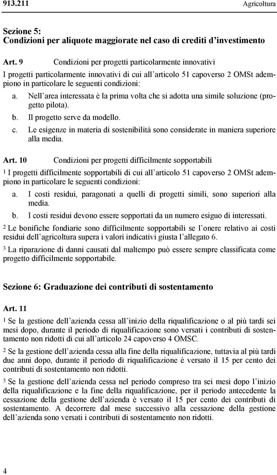 Nell area interessata è la prima volta che si adotta una simile soluzione (progetto pilota). b. Il progetto serve da modello. c. Le esigenze in materia di sostenibilità sono considerate in maniera superiore alla media.