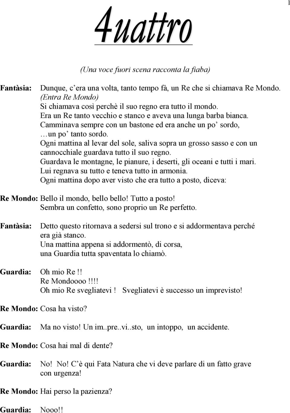 Ogni mattina al levar del sole, saliva sopra un grosso sasso e con un cannocchiale guardava tutto il suo regno. Guardava le montagne, le pianure, i deserti, gli oceani e tutti i mari.