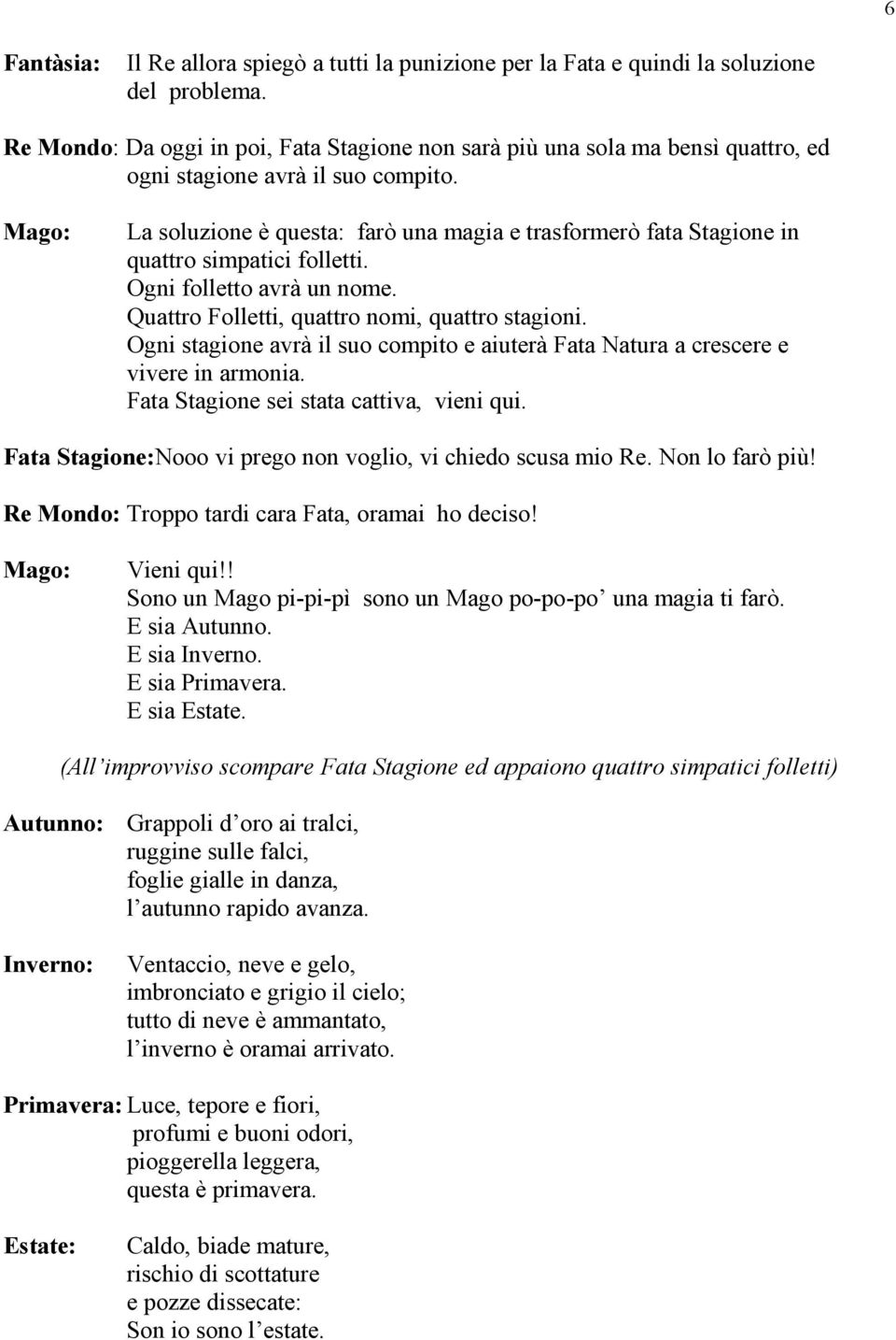 La soluzione è questa: farò una magia e trasformerò fata Stagione in quattro simpatici folletti. Ogni folletto avrà un nome. Quattro Folletti, quattro nomi, quattro stagioni.