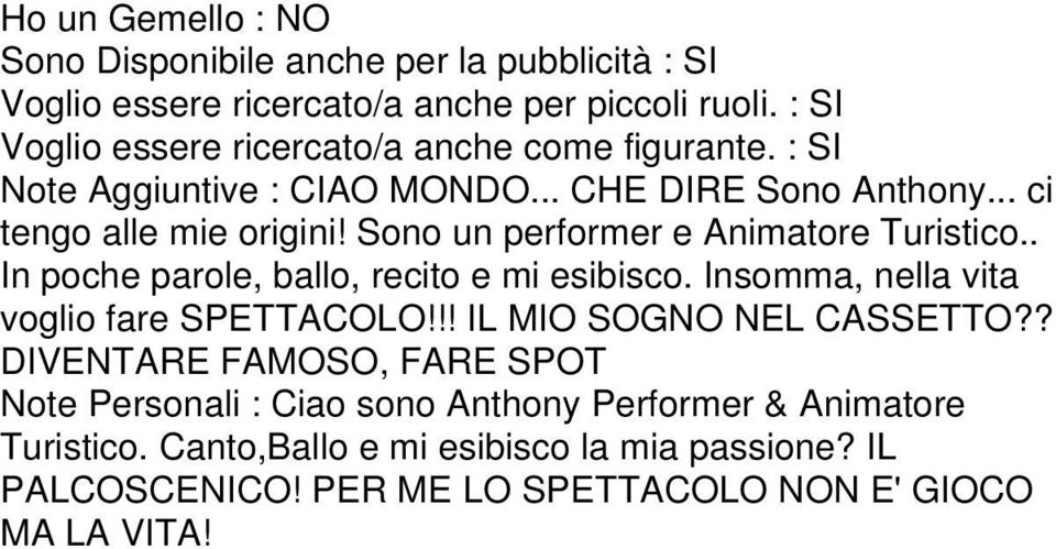 Sono un performer e Animatore Turistico.. In poche parole, ballo, recito e mi esibisco. Insomma, nella vita voglio fare SPETTACOLO!