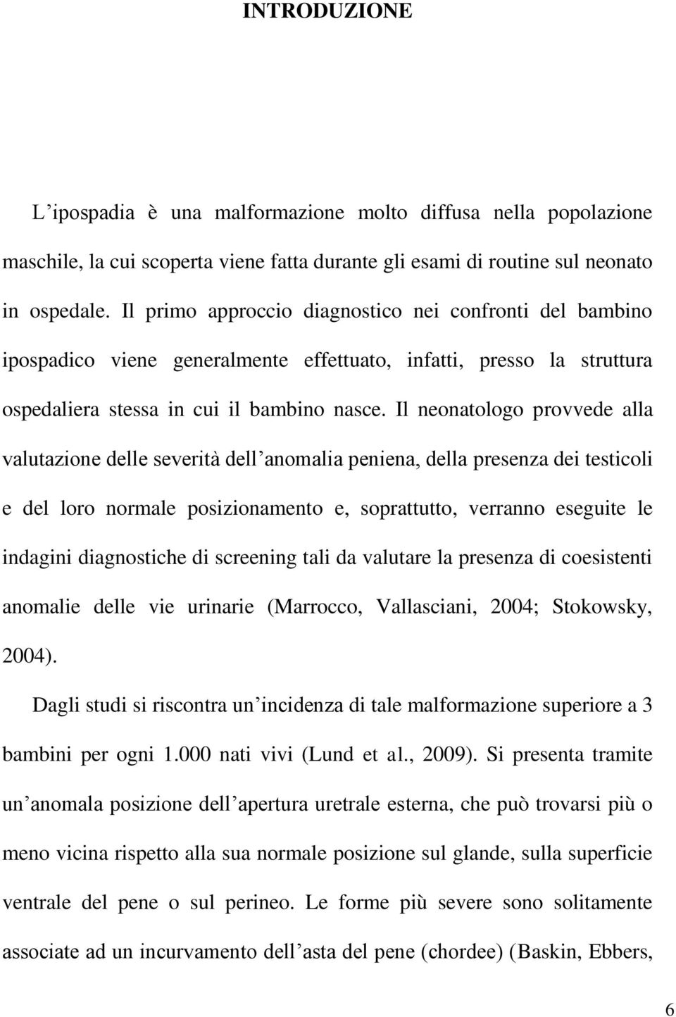 Il neonatologo provvede alla valutazione delle severità dell anomalia peniena, della presenza dei testicoli e del loro normale posizionamento e, soprattutto, verranno eseguite le indagini