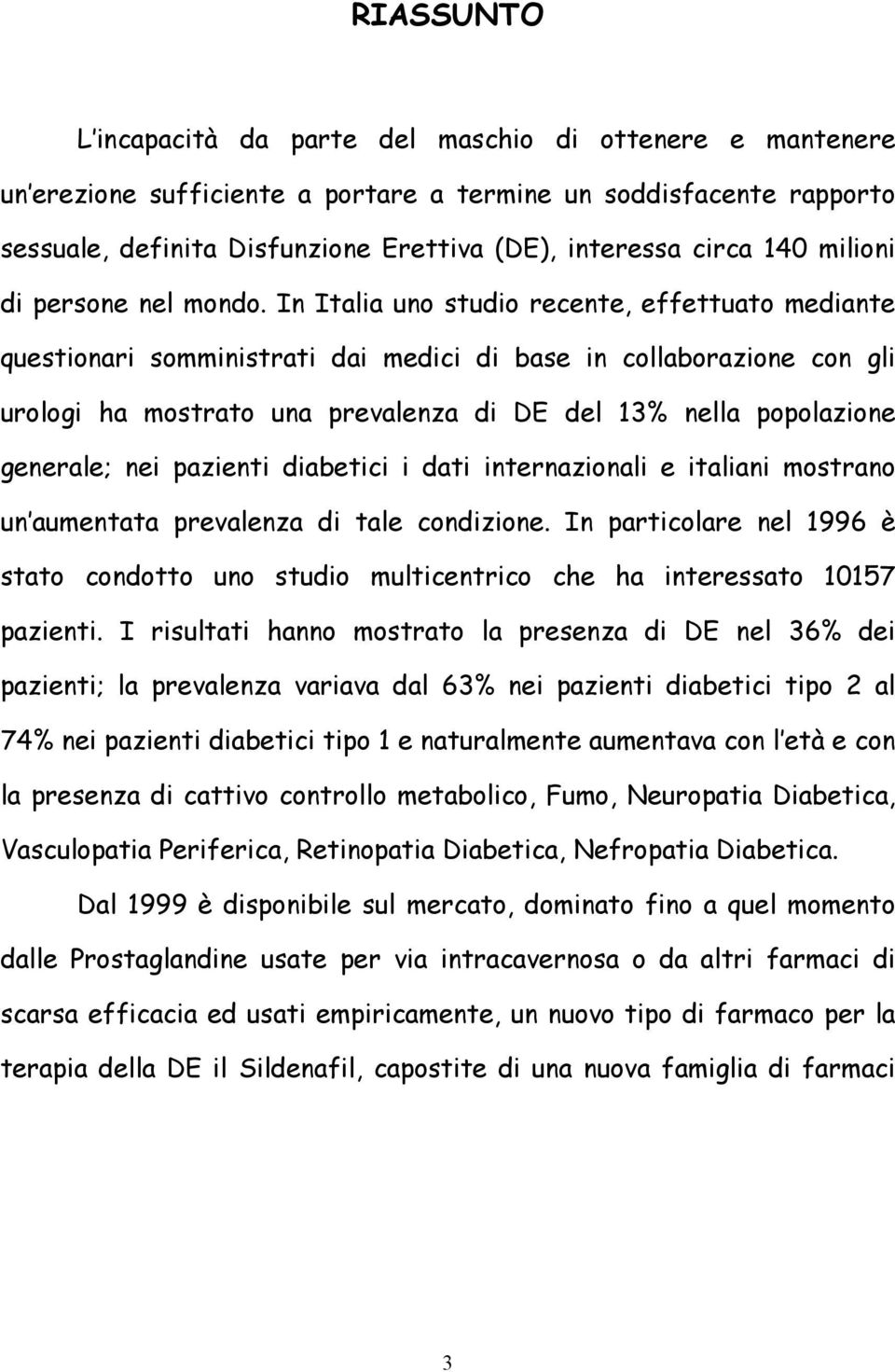 In Italia uno studio recente, effettuato mediante questionari somministrati dai medici di base in collaborazione con gli urologi ha mostrato una prevalenza di DE del 13% nella popolazione generale;