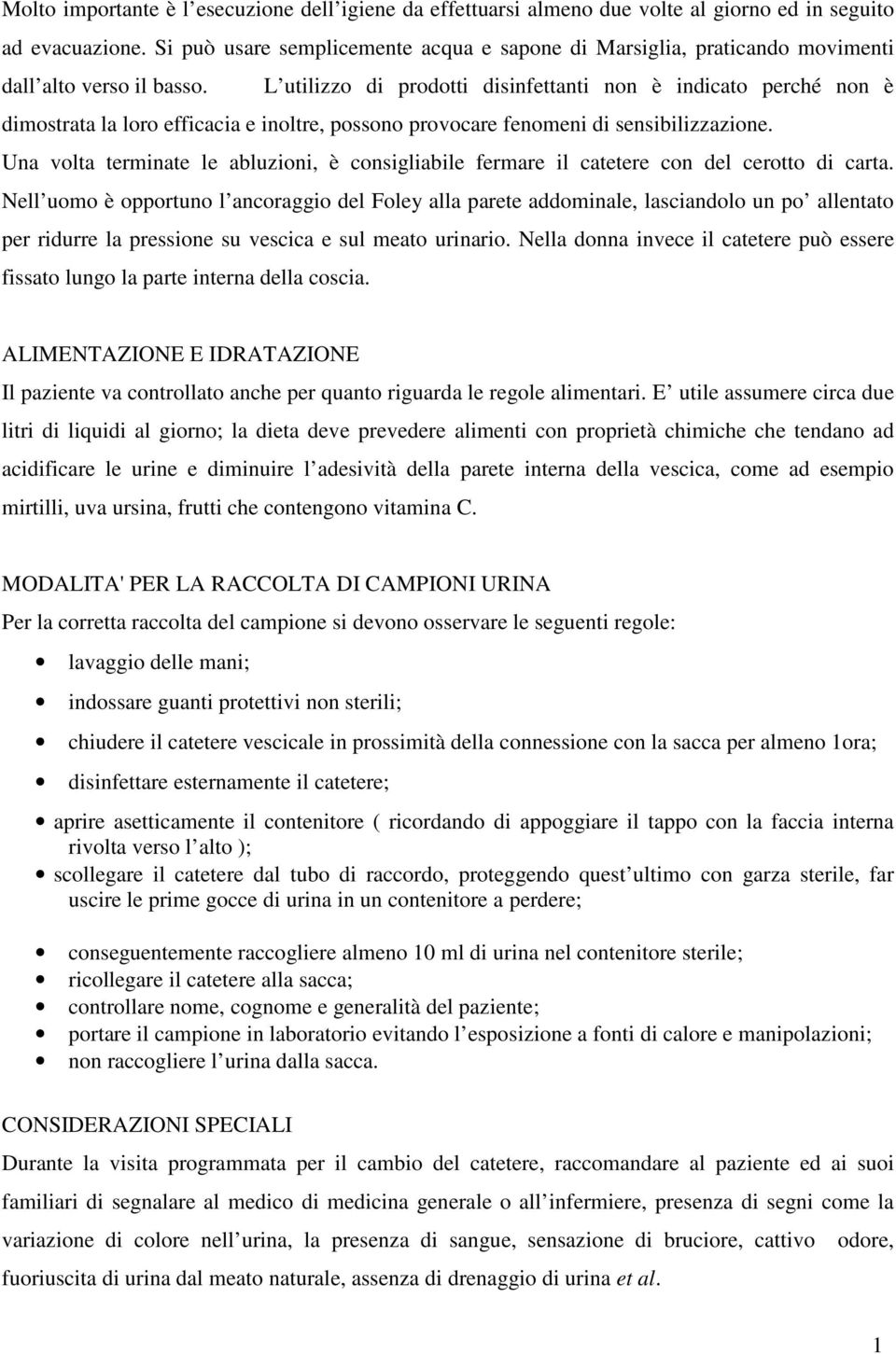 L utilizzo di prodotti disinfettanti non è indicato perché non è dimostrata la loro efficacia e inoltre, possono provocare fenomeni di sensibilizzazione.