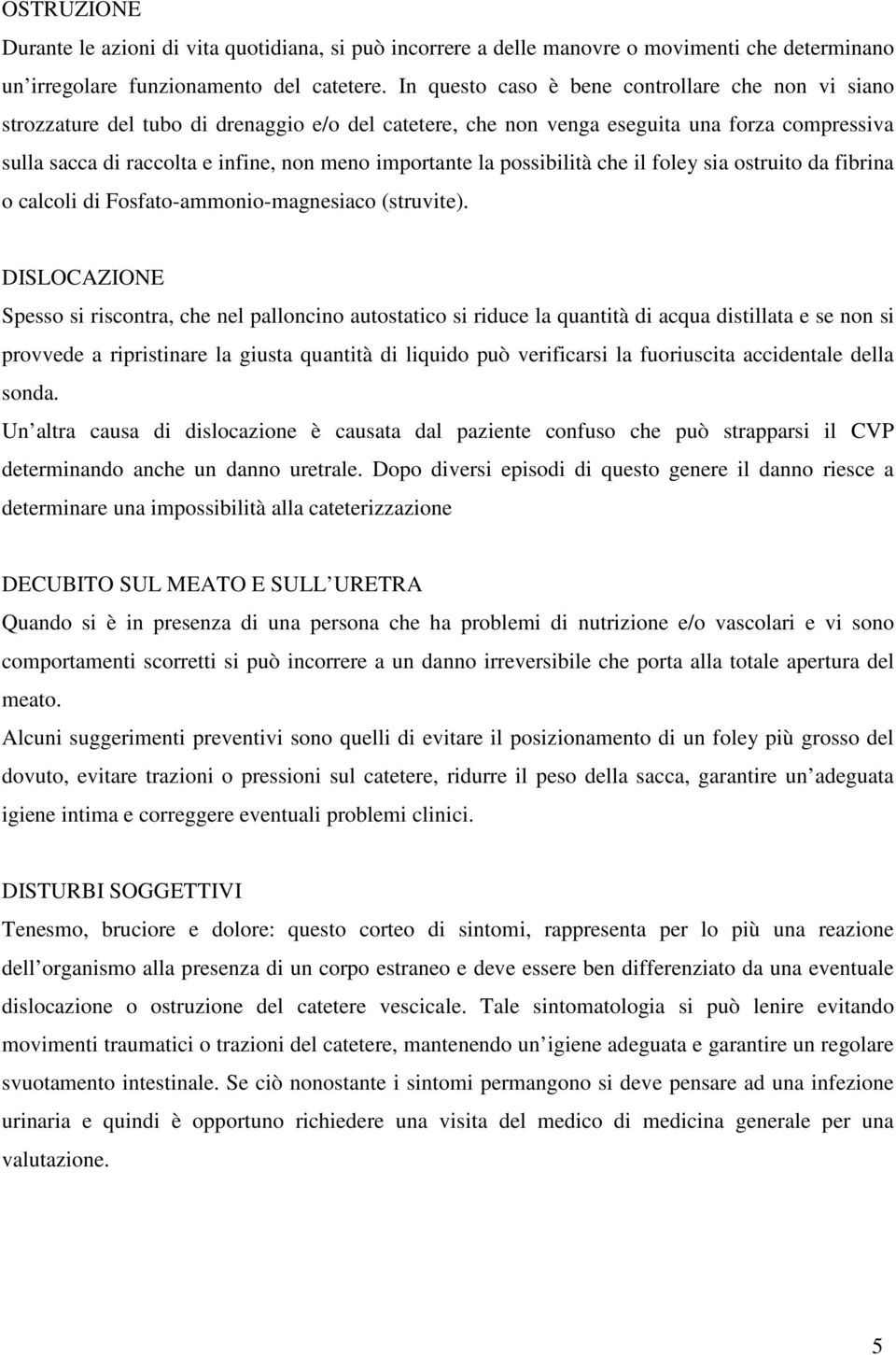 importante la possibilità che il foley sia ostruito da fibrina o calcoli di Fosfato-ammonio-magnesiaco (struvite).