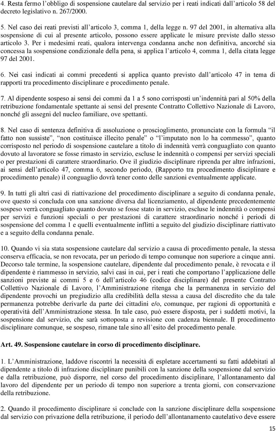 Per i medesimi reati, qualora intervenga condanna anche non definitiva, ancorché sia concessa la sospensione condizionale della pena, si applica l articolo 4, comma 1, della citata legge 97 del 2001.