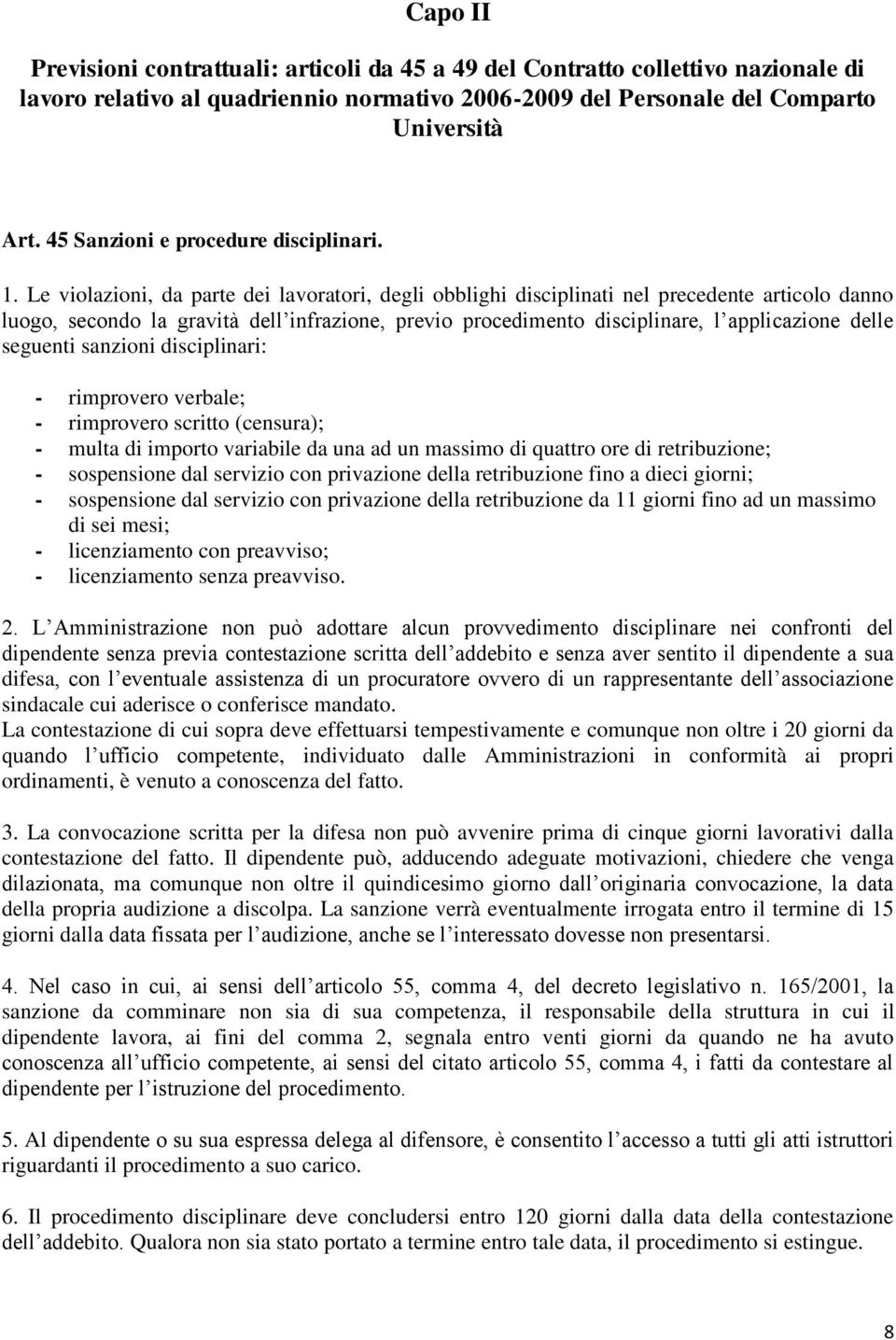 Le violazioni, da parte dei lavoratori, degli obblighi disciplinati nel precedente articolo danno luogo, secondo la gravità dell infrazione, previo procedimento disciplinare, l applicazione delle