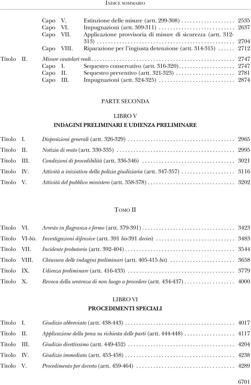 321-323)... 2781 Capo III. Impugnazioni(artt.324-325)... 2874 PARTE SECONDA LIBRO V INDAGINI PRELIMINARI E UDIENZA PRELIMINARE Titolo I. Disposizioni generali (artt.326-329)... 2965 Titolo II.