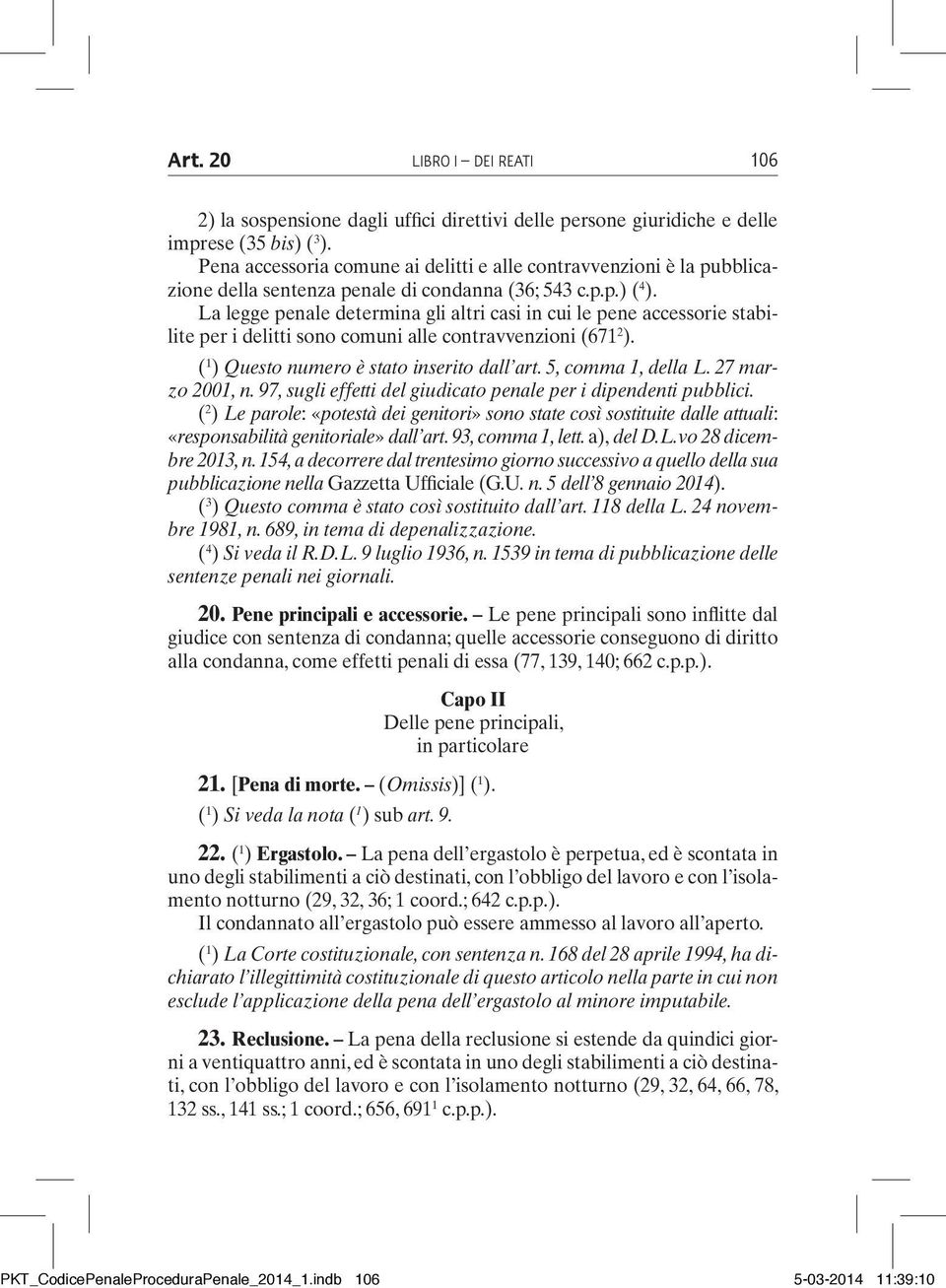 La legge penale determina gli altri casi in cui le pene accessorie stabilite per i delitti sono comuni alle contravvenzioni (671 2 ). ( 1 ) Questo numero è stato inserito dall art.