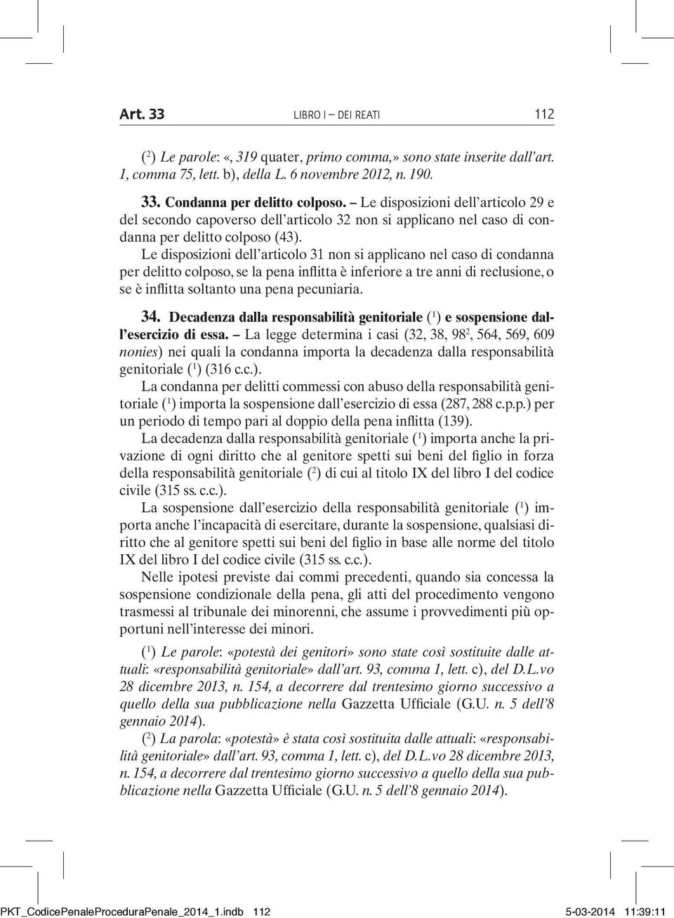 Le disposizioni dell articolo 31 non si applicano nel caso di condanna per delitto colposo, se la pena inflitta è inferiore a tre anni di reclusione, o se è inflitta soltanto una pena pecuniaria. 34.