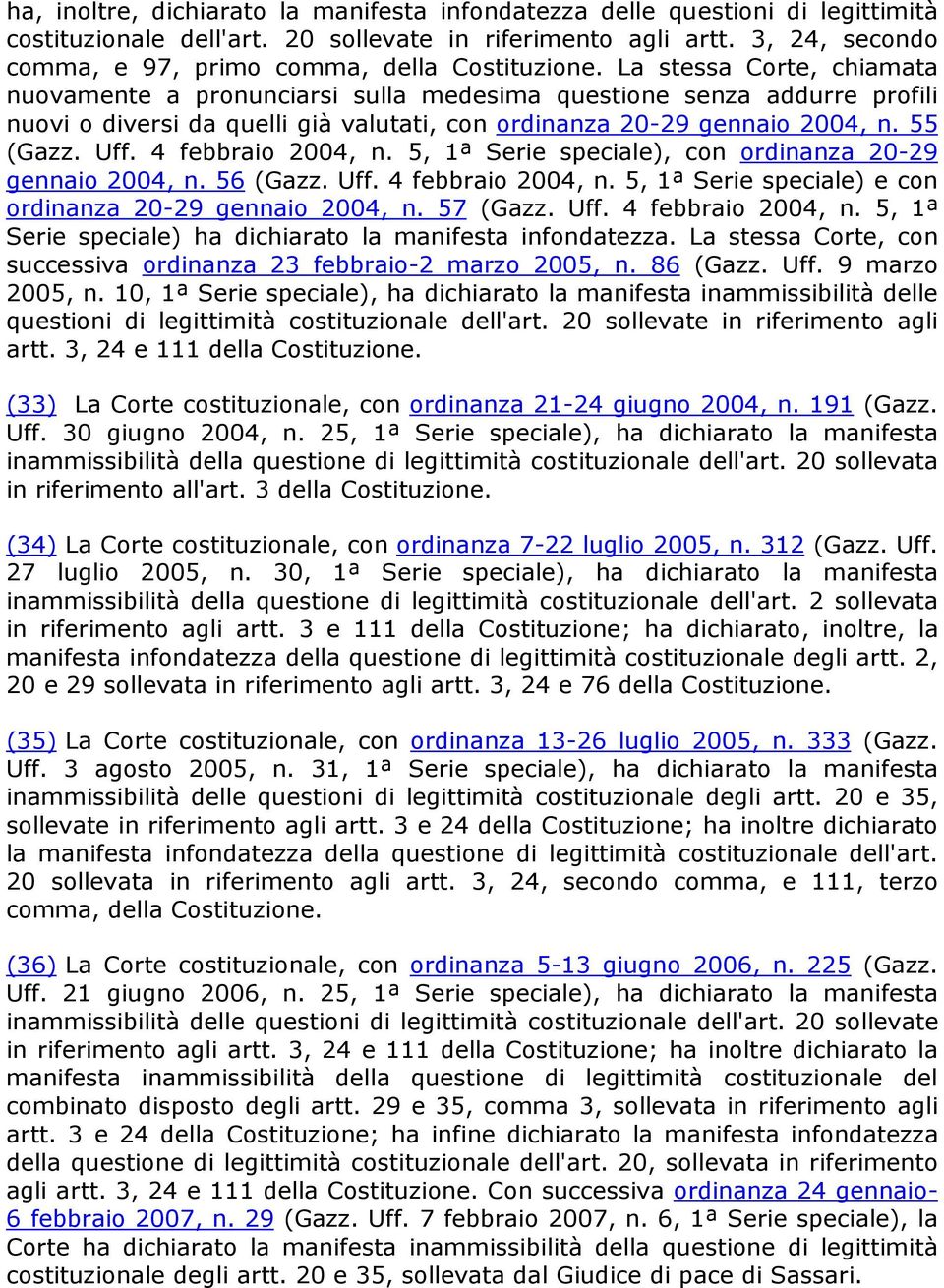 La stessa Corte, chiamata nuovamente a pronunciarsi sulla medesima questione senza addurre profili nuovi o diversi da quelli già valutati, con ordinanza 20-29 gennaio 2004, n. 55 (Gazz. Uff.