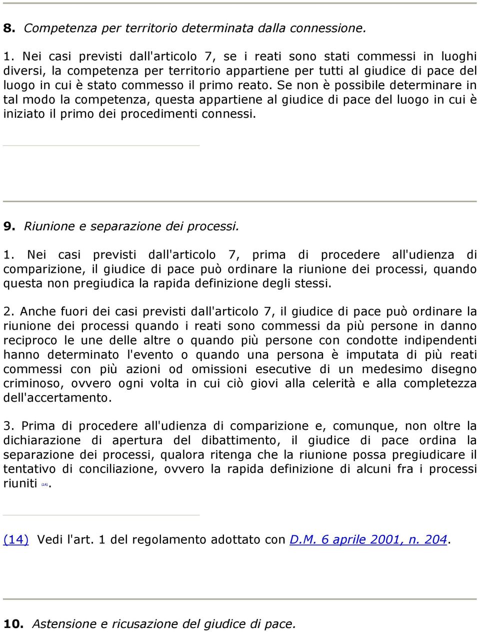 reato. Se non è possibile determinare in tal modo la competenza, questa appartiene al giudice di pace del luogo in cui è iniziato il primo dei procedimenti connessi. 9.