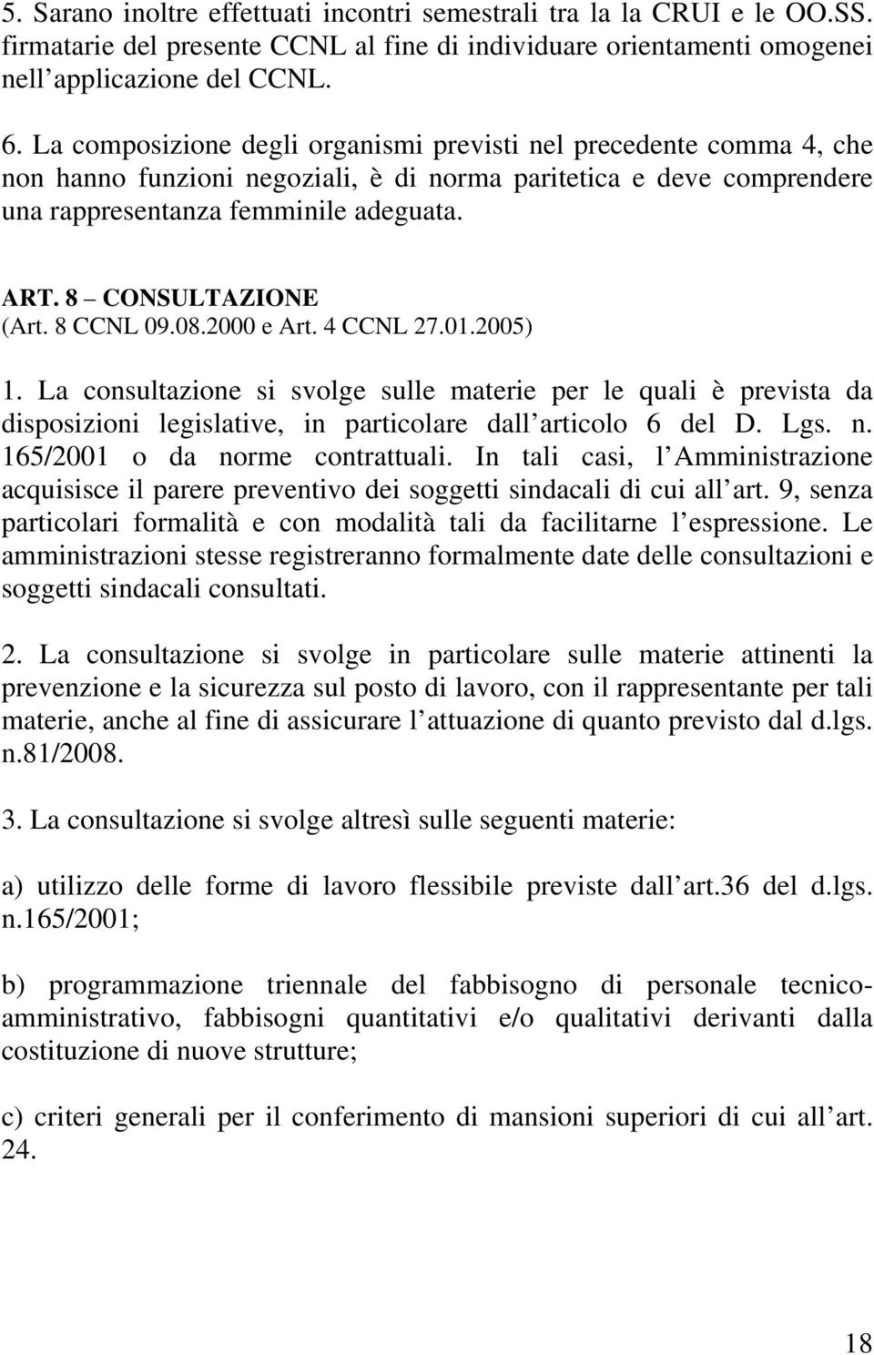 8 CONSULTAZIONE (Art. 8 CCNL 09.08.2000 e Art. 4 CCNL 27.01.2005) 1. La consultazione si svolge sulle materie per le quali è prevista da disposizioni legislative, in particolare dall articolo 6 del D.