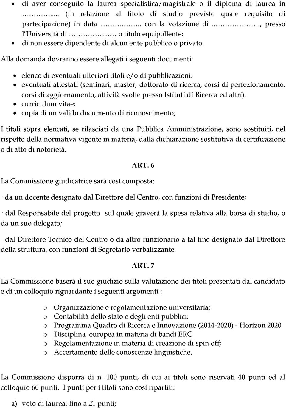 Alla domanda dovranno essere allegati i seguenti documenti: elenco di eventuali ulteriori titoli e/o di pubblicazioni; eventuali attestati (seminari, master, dottorato di ricerca, corsi di