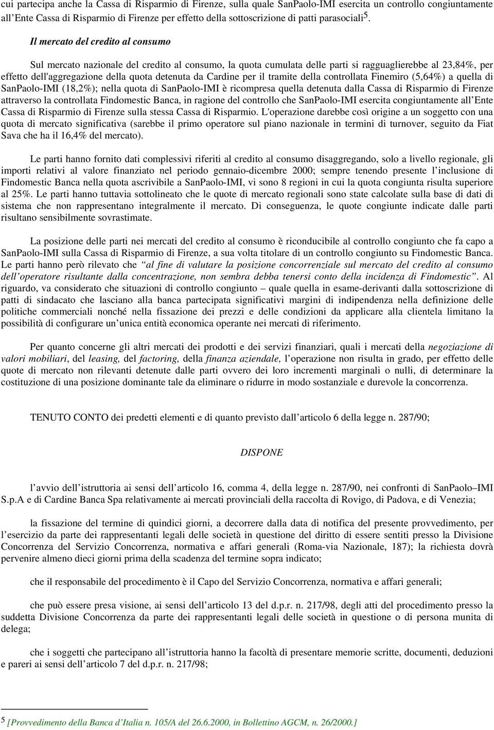 Il mercato del credito al consumo Sul mercato nazionale del credito al consumo, la quota cumulata delle parti si ragguaglierebbe al 23,84%, per effetto dell'aggregazione della quota detenuta da