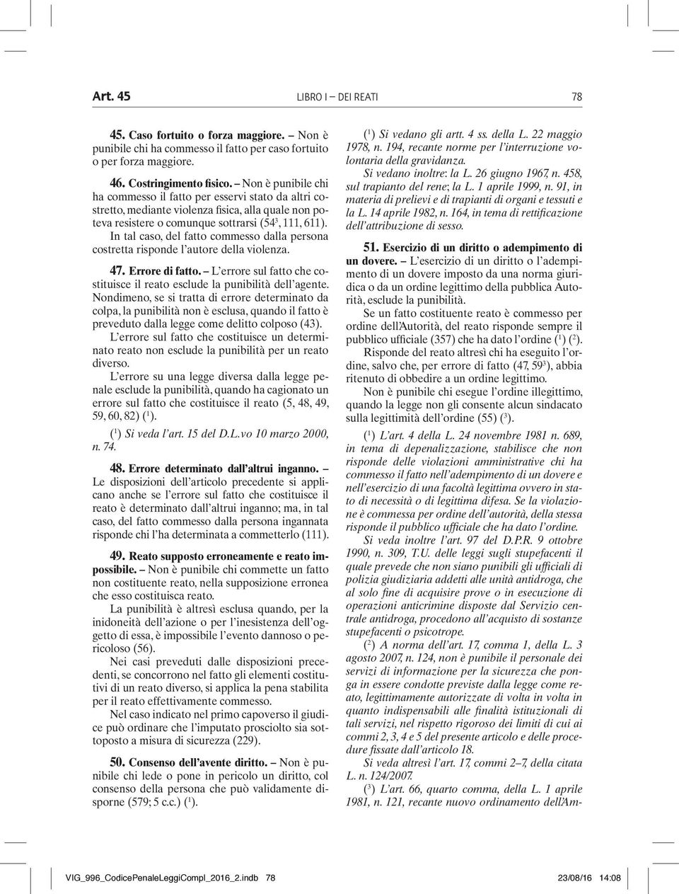 In tal caso, del fatto commesso dalla persona costretta risponde l autore della violenza. 47. Errore di fatto. L errore sul fatto che costituisce il reato esclude la punibilità dell agente.