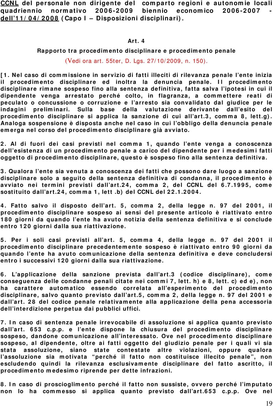 Nel caso di commissione in servizio di fatti illeciti di rilevanza penale l ente inizia il procedimento disciplinare ed inoltra la denuncia penale.