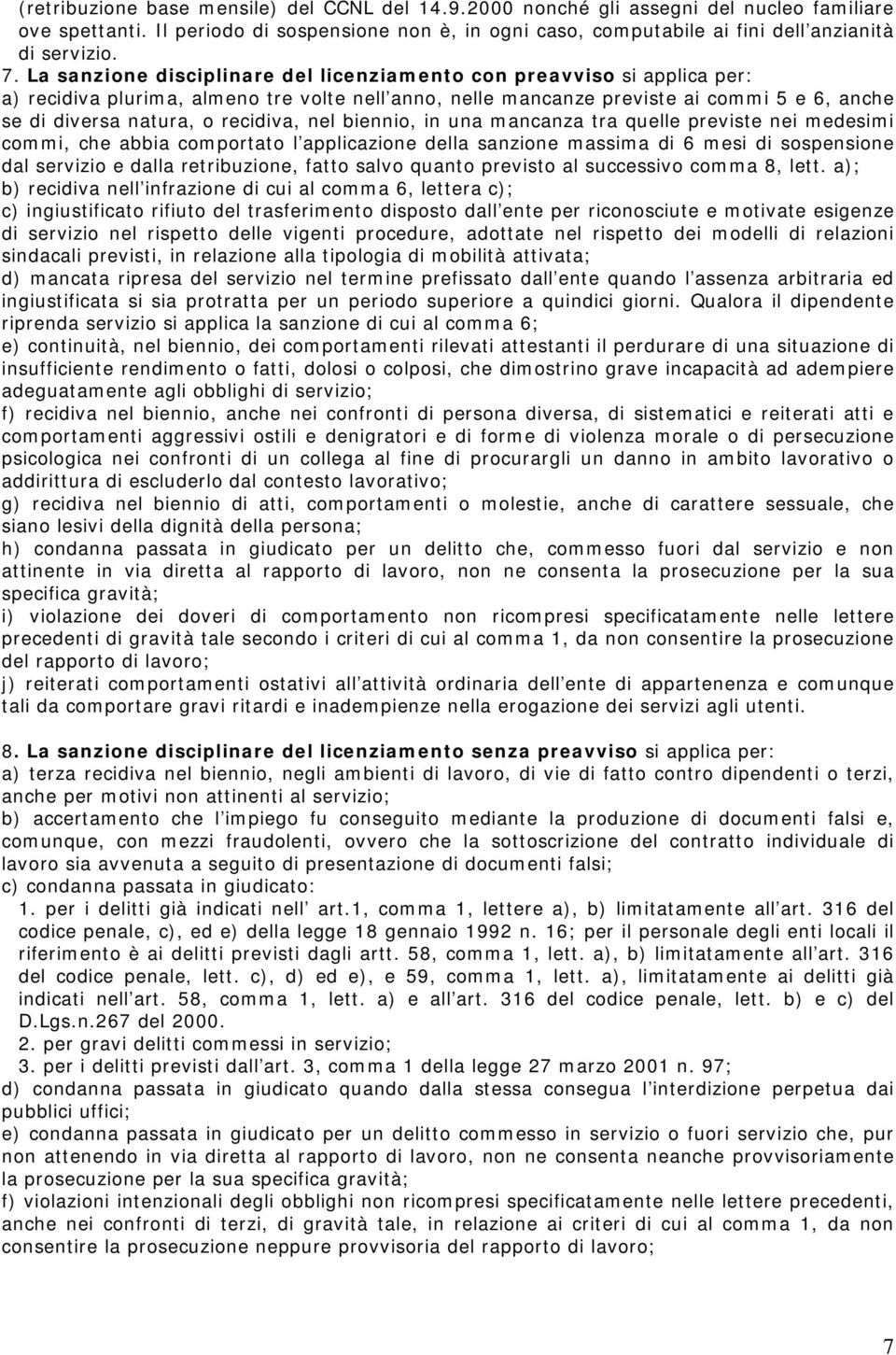 recidiva, nel biennio, in una mancanza tra quelle previste nei medesimi commi, che abbia comportato l applicazione della sanzione massima di 6 mesi di sospensione dal servizio e dalla retribuzione,