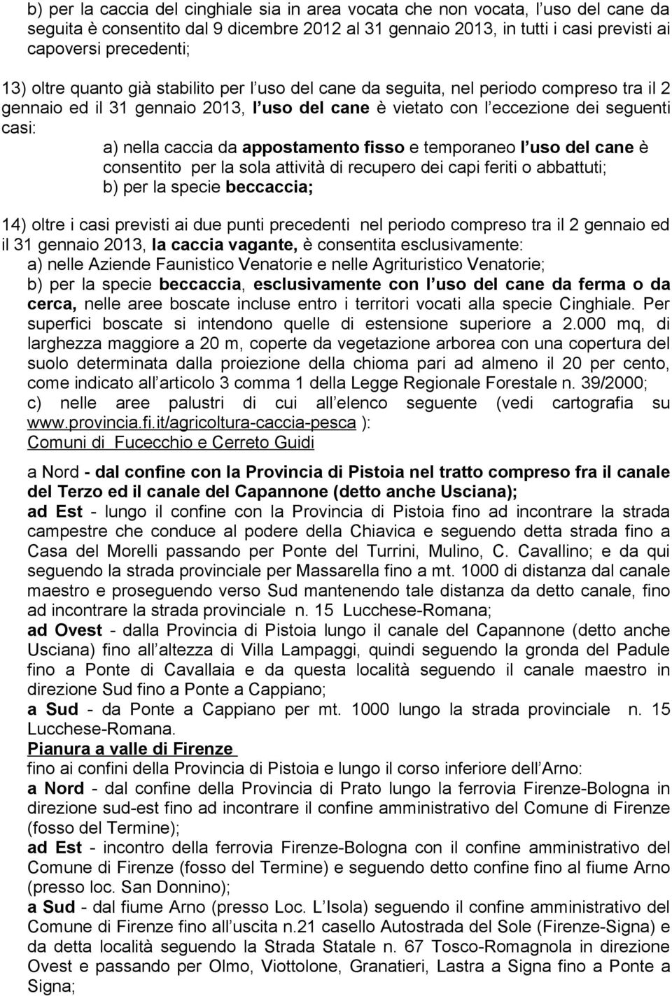 appostamento fisso e temporaneo l uso del cane è consentito per la sola attività di recupero dei capi feriti o abbattuti; b) per la specie beccaccia; 14) oltre i casi previsti ai due punti precedenti