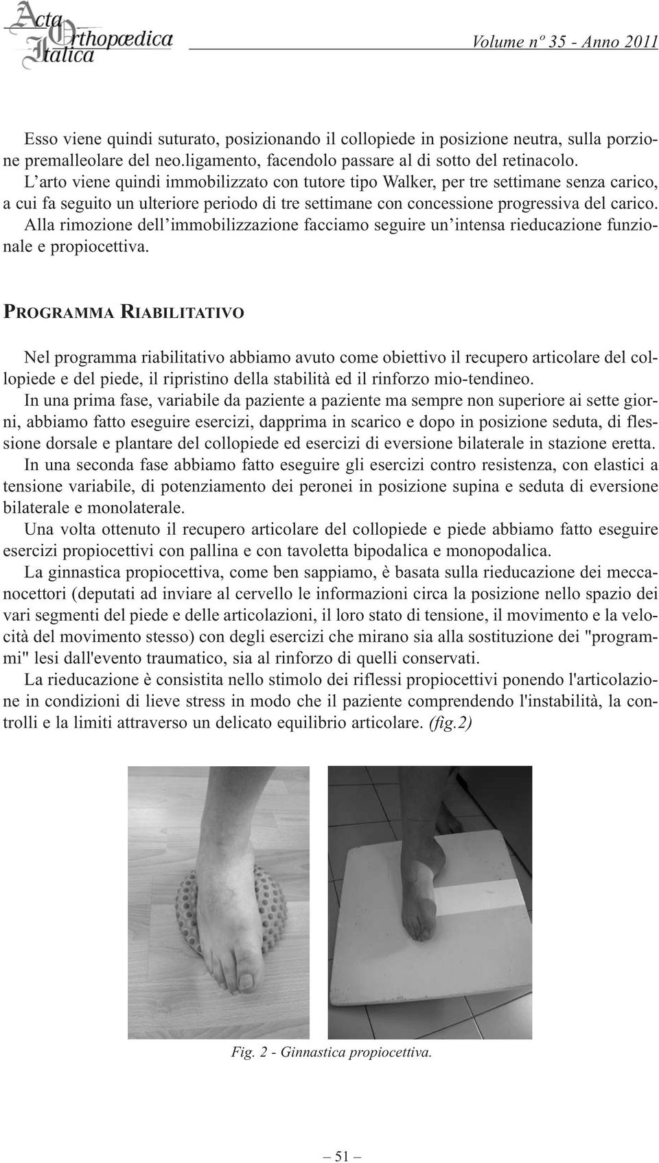 Alla rimozione dell immobilizzazione facciamo seguire un intensa rieducazione funzionale e propiocettiva.