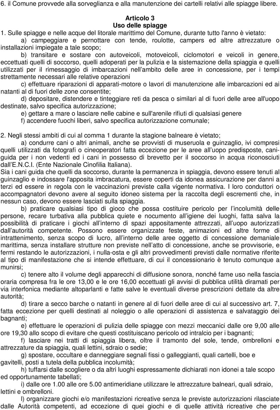 a tale scopo; b) transitare e sostare con autoveicoli, motoveicoli, ciclomotori e veicoli in genere, eccettuati quelli di soccorso, quelli adoperati per la pulizia e la sistemazione della spiaggia e