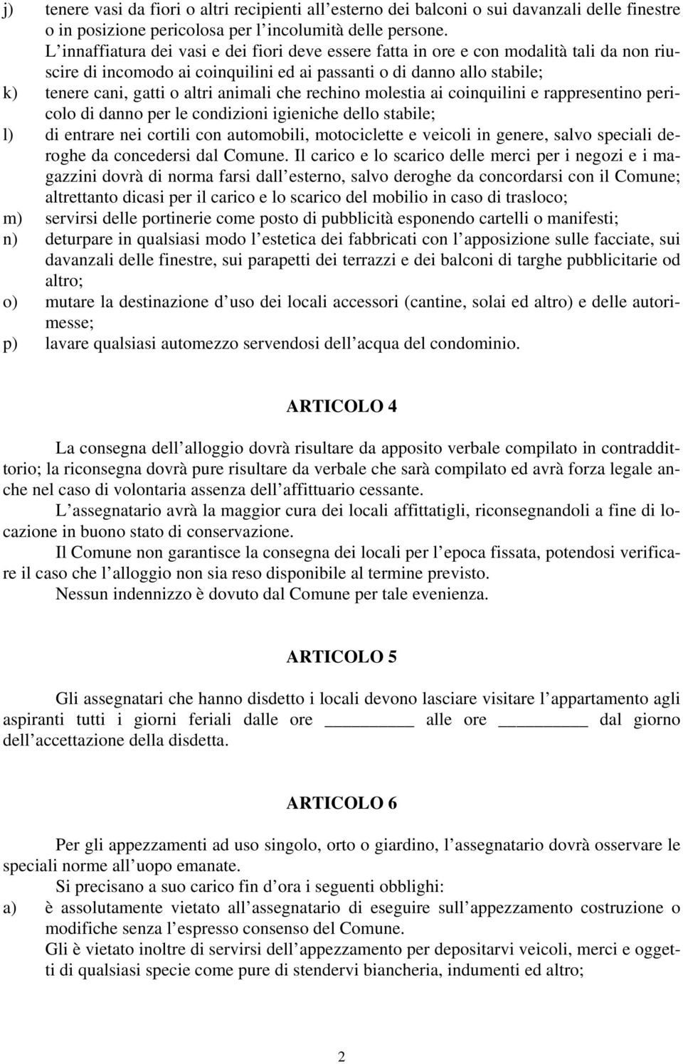 animali che rechino molestia ai coinquilini e rappresentino pericolo di danno per le condizioni igieniche dello stabile; l) di entrare nei cortili con automobili, motociclette e veicoli in genere,