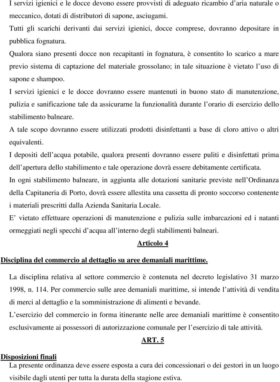 Qualora siano presenti docce non recapitanti in fognatura, è consentito lo scarico a mare previo sistema di captazione del materiale grossolano; in tale situazione è vietato l uso di sapone e shampoo.