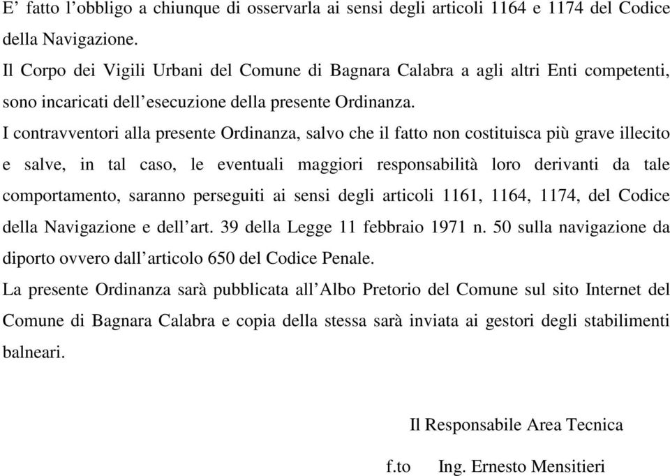 I contravventori alla presente Ordinanza, salvo che il fatto non costituisca più grave illecito e salve, in tal caso, le eventuali maggiori responsabilità loro derivanti da tale comportamento,