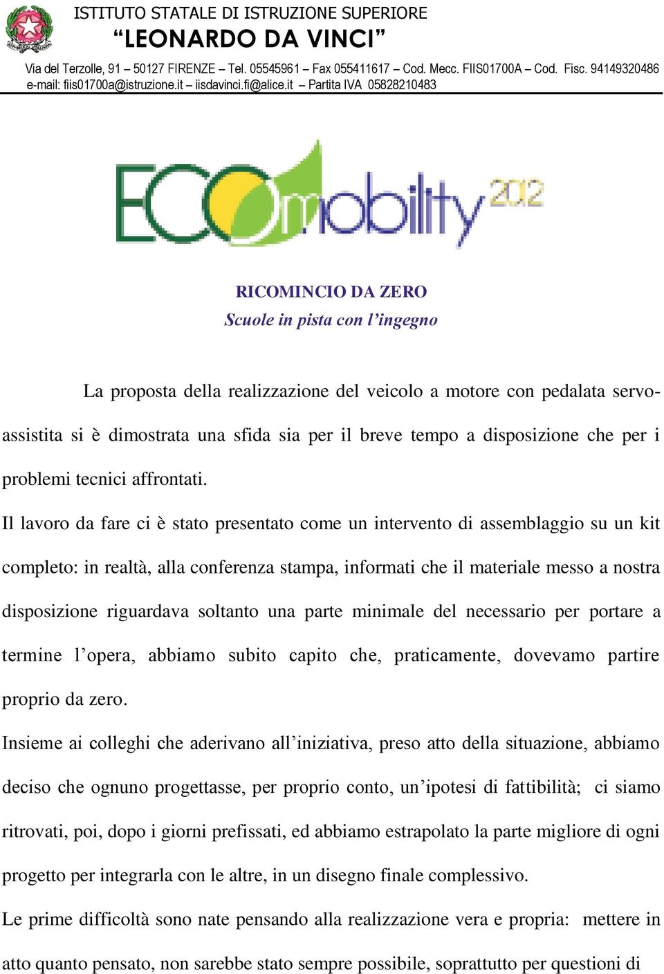 Il lavoro da fare ci è stato presentato come un intervento di assemblaggio su un kit completo: in realtà, alla conferenza stampa, informati che il materiale messo a nostra disposizione riguardava