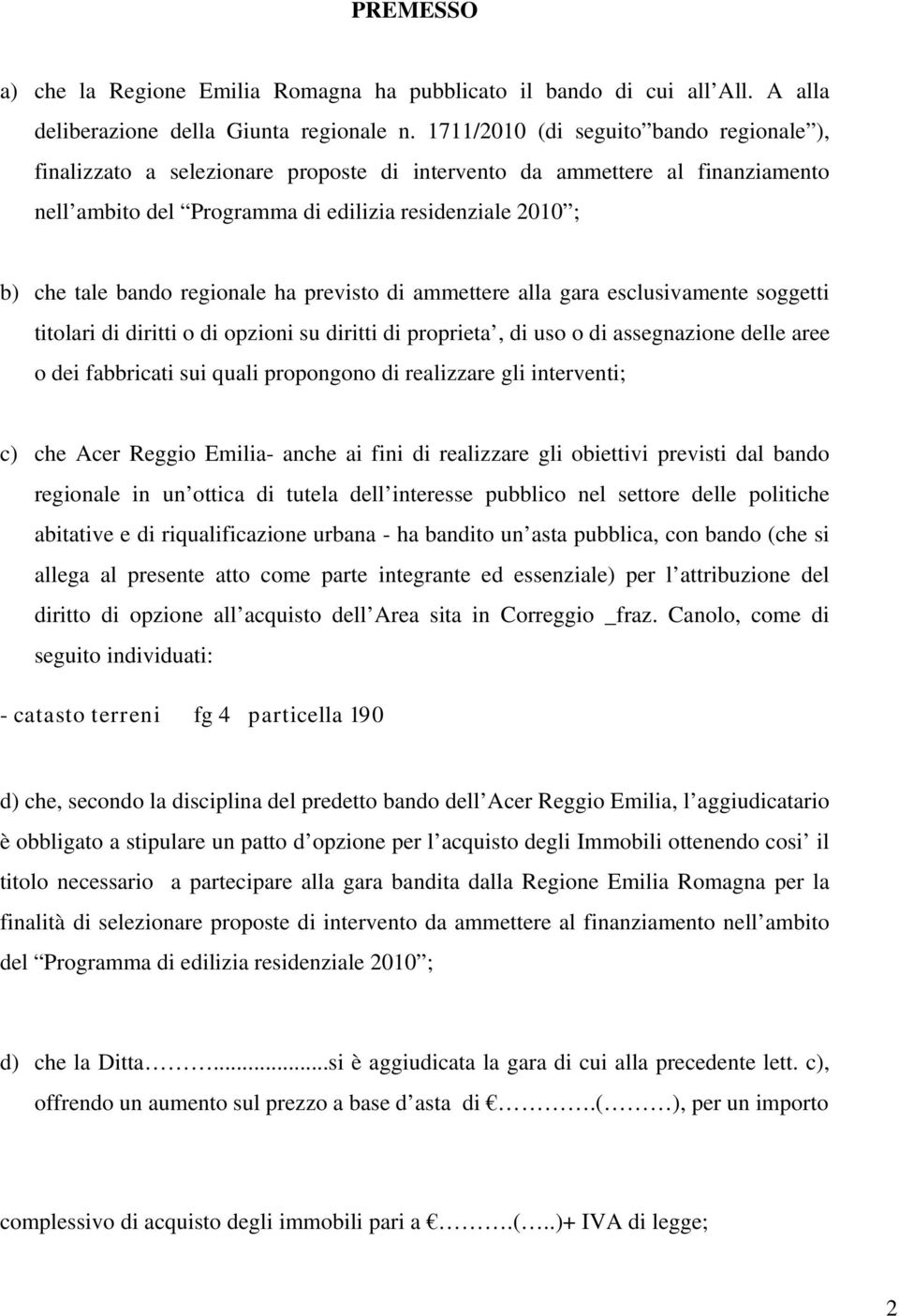 regionale ha previsto di ammettere alla gara esclusivamente soggetti titolari di diritti o di opzioni su diritti di proprieta, di uso o di assegnazione delle aree o dei fabbricati sui quali