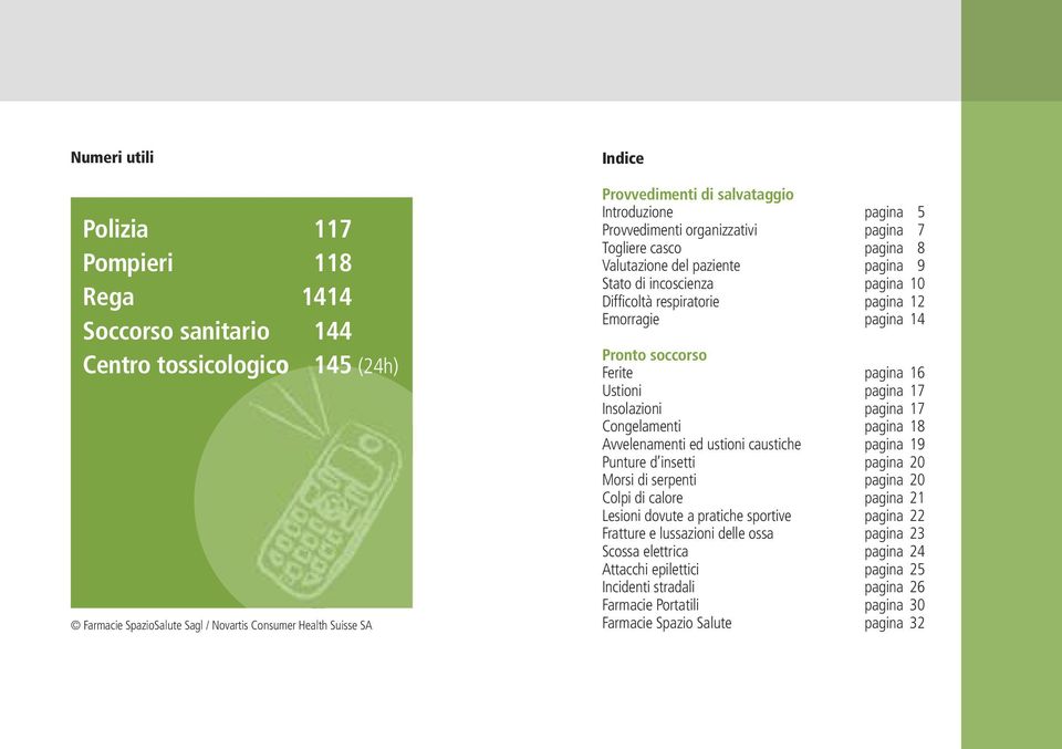 Emorragie pagina 14 Pronto soccorso Ferite pagina 16 Ustioni pagina 17 Insolazioni pagina 17 Congelamenti pagina 18 Avvelenamenti ed ustioni caustiche pagina 19 Punture d insetti pagina 20 Morsi di