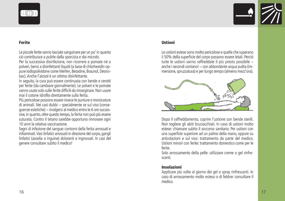 Anche l'alcool è un ottimo disinfettante. In seguito, la cura può essere continuata con bende e cerotti per ferite (da cambiare giornalmente).