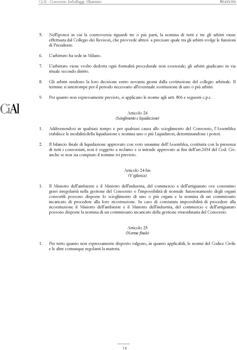 L'arbitrato viene svolto dedotta ogni formalità procedurale non essenziale; gli arbitri giudicano in via rituale secondo diritto. 8.