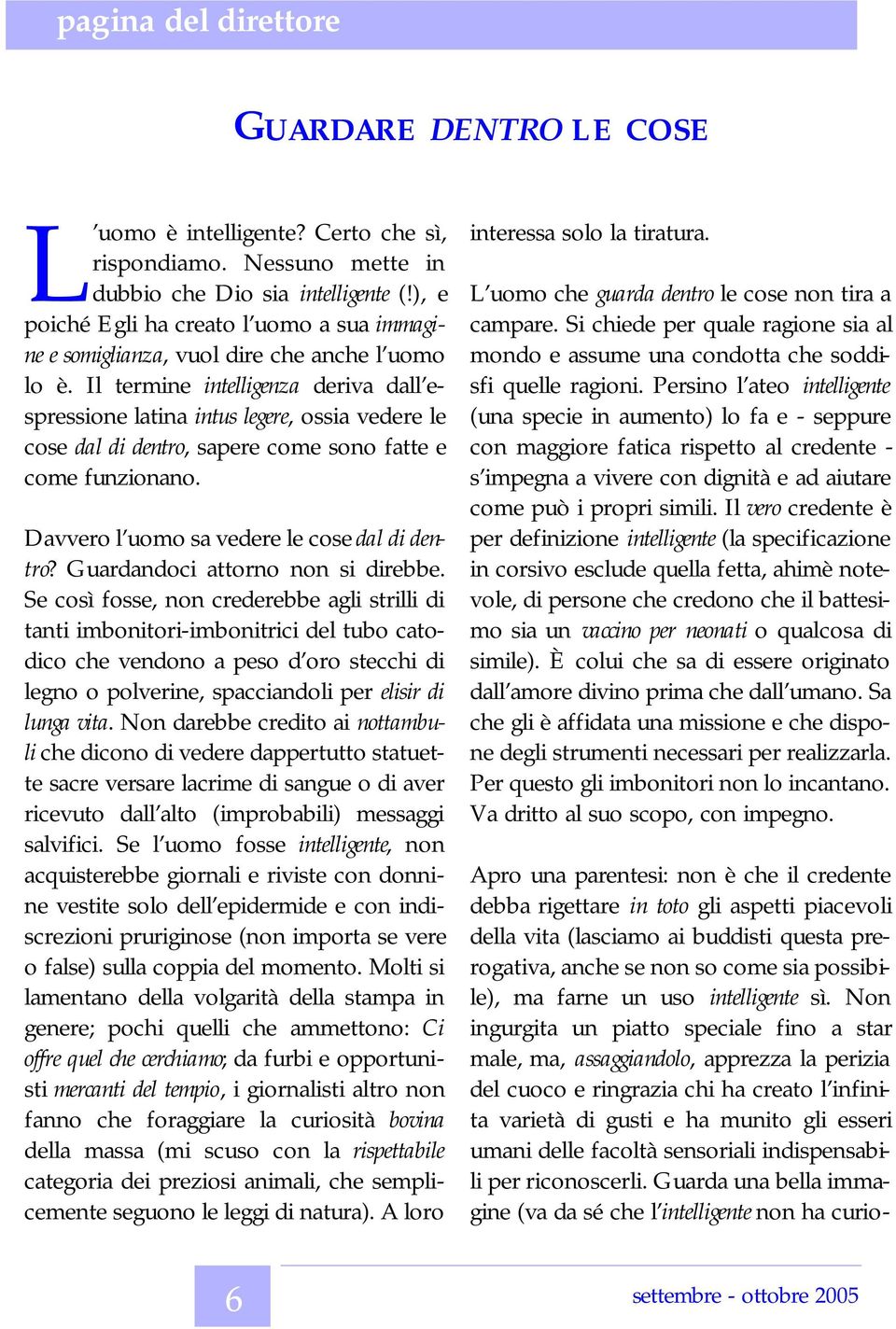 Il termine intelligenza deriva dall espressione latina intus legere, ossia vedere le cose dal di dentro, sapere come sono fatte e come funzionano. Davvero l uomo sa vedere le cose dal di dentro?