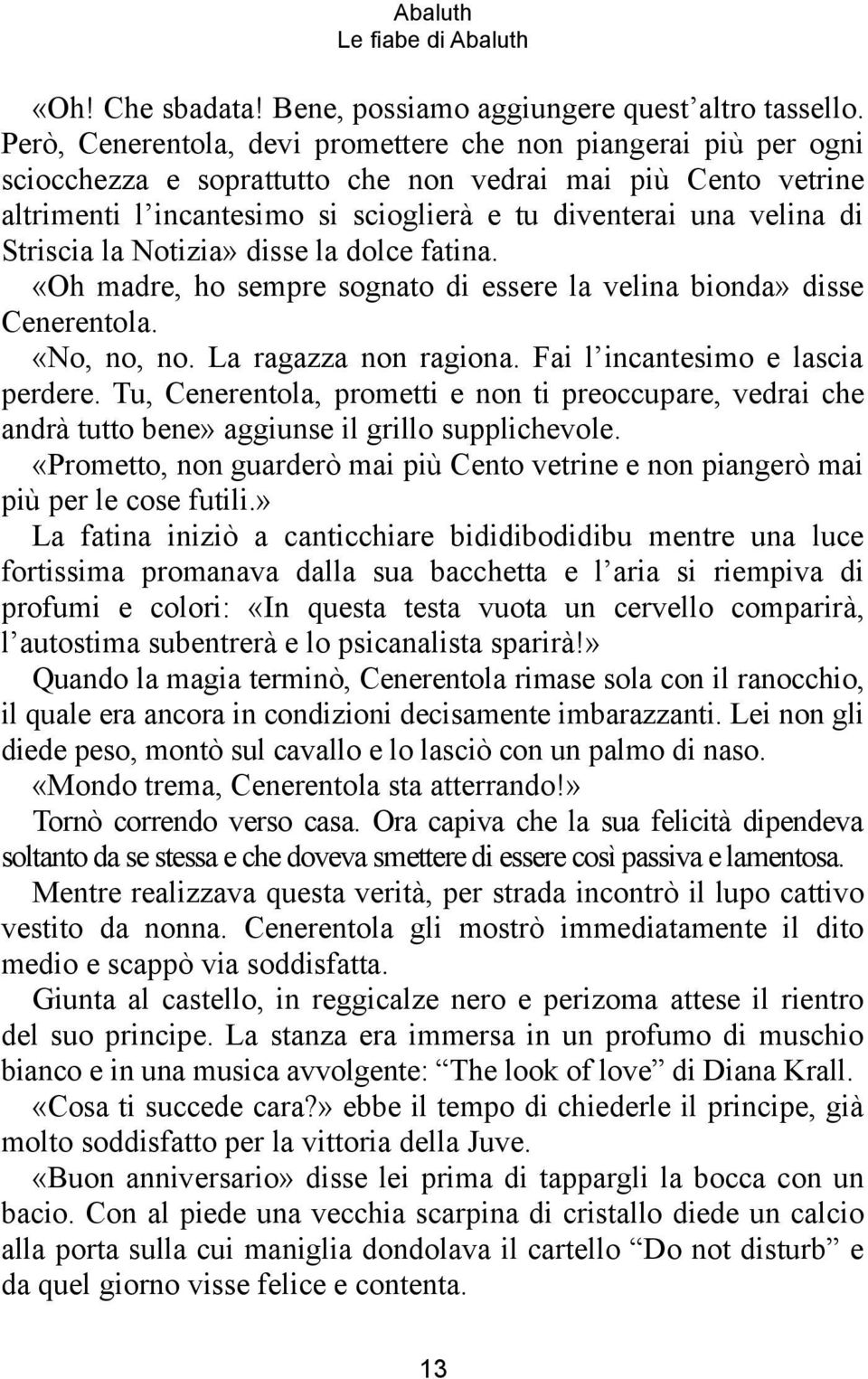 Striscia la Notizia» disse la dolce fatina. «Oh madre, ho sempre sognato di essere la velina bionda» disse Cenerentola. «No, no, no. La ragazza non ragiona. Fai l incantesimo e lascia perdere.