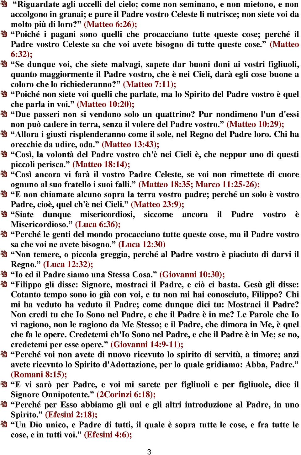 (Matteo 6:32); Se dunque voi, che siete malvagi, sapete dar buoni doni ai vostri figliuoli, quanto maggiormente il Padre vostro, che è nei Cieli, darà egli cose buone a coloro che lo richiederanno?