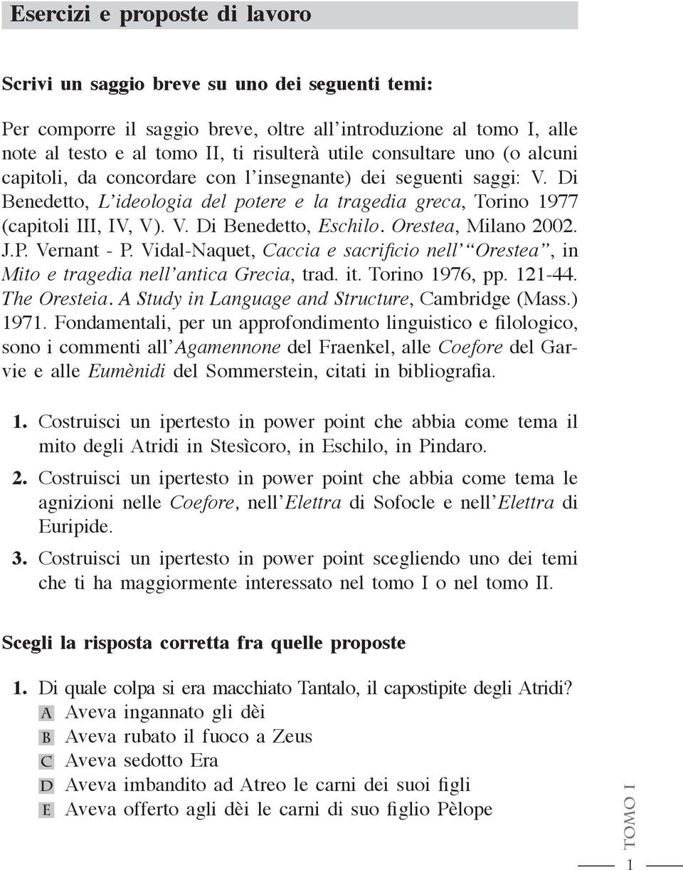 Orestea, Milano 2002. J.P. Vernant - P. Vidal-Naquet, Caccia e sacrifi cio nell Orestea, in Mito e tragedia nell antica Grecia, trad. it. Torino 1976, pp. 121-44. The Oresteia.