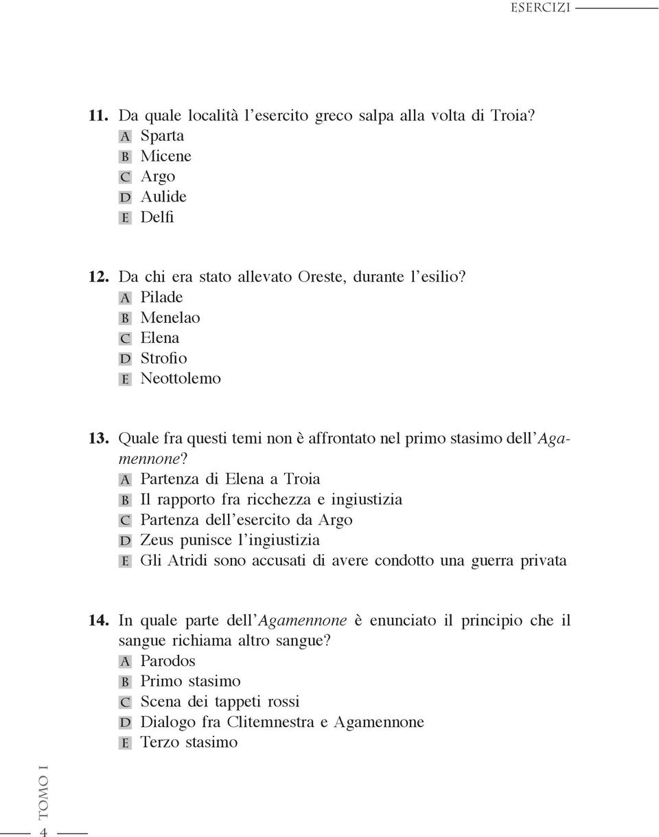 A Partenza di Elena a Troia B Il rapporto fra ricchezza e ingiustizia c Partenza dell esercito da Argo d Zeus punisce l ingiustizia e Gli Atridi sono accusati di avere