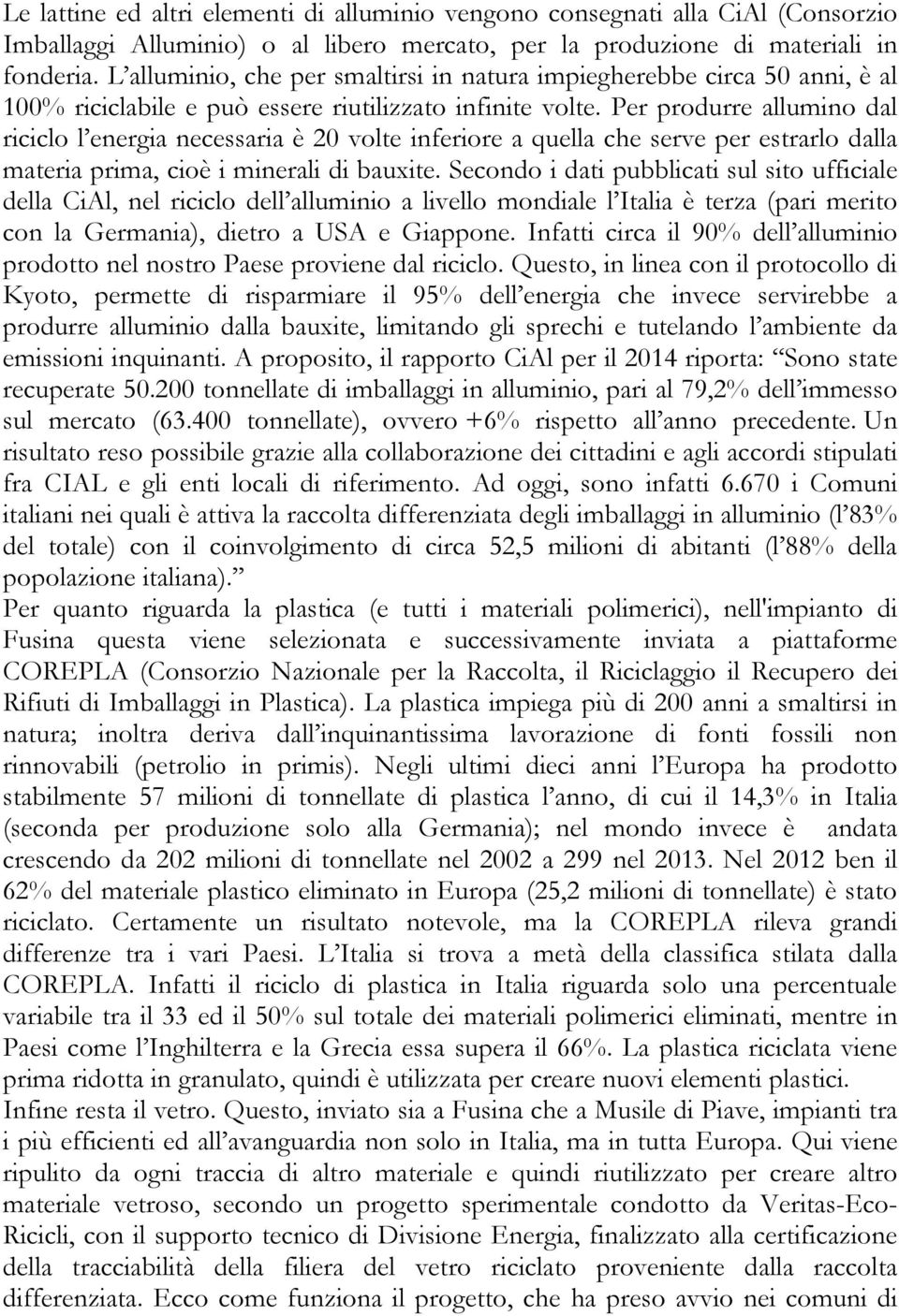 Per produrre allumino dal riciclo l energia necessaria è 20 volte inferiore a quella che serve per estrarlo dalla materia prima, cioè i minerali di bauxite.